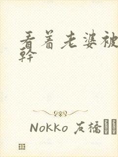 看着老婆被黑人干