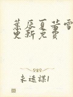 叶辰夏若雪刚刚更新免费