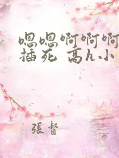 嗯嗯啊啊啊啊 插死 高h小说