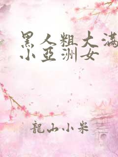 黑人粗大满足娇小亚洲女