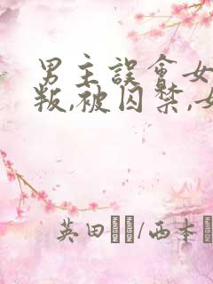 男主误会女主背叛,被囚禁,女主很爱男