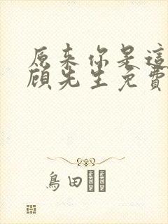 原来你是这样的顾先生免费观看