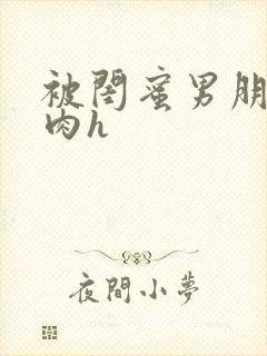 被闺蜜男朋友强肉h