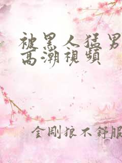 被黑人猛男连续高潮视频