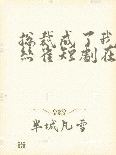 总裁成了我的金丝雀短剧在线观看