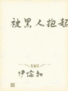 被黑人抱起来干