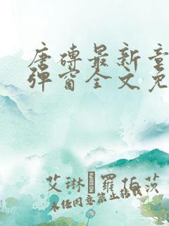 唐砖最新章节无弹窗全文免费阅读