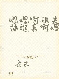 嗯嗯啊姐夫嗯快插进来啊嗯嗯姐夫