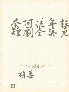 奈何流年枉情深短剧全集免费