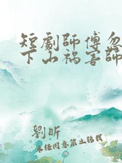 短剧师傅忽悠我下山祸害师姐免费观看全集