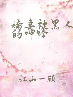 娇妻被黑人交杂的呻吟