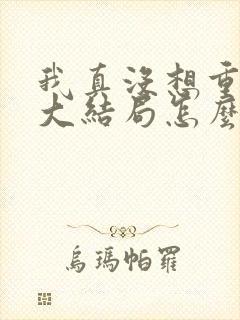 我真没想重生啊大结局怎么样