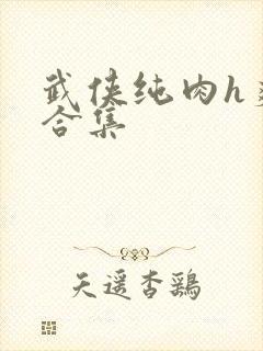 武侠纯肉h爽文合集