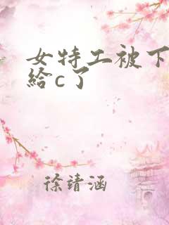 女特工被下药后给c了