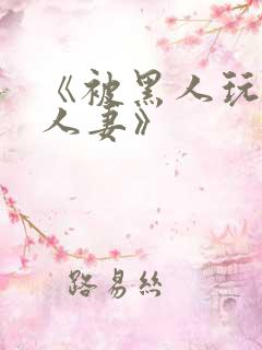 《被黑人玩弄的人妻》