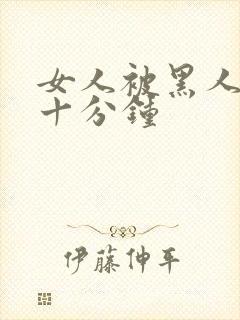 女人被黑人插三十分钟