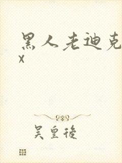 黑人老迪克xxx