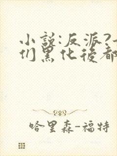 小说:反派?她们黑化后都成了病娇