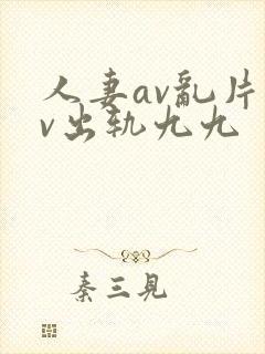人妻av乱片av出轨九九