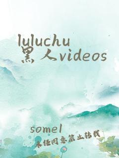 luluchu黑人videos