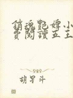 销魂艳婢小说免费阅读五王爷的小说