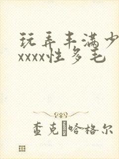 玩弄丰满少妇xxxxx性多毛