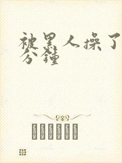 被黑人操了三十分钟