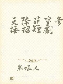 天降萌宝爹地快接招短剧