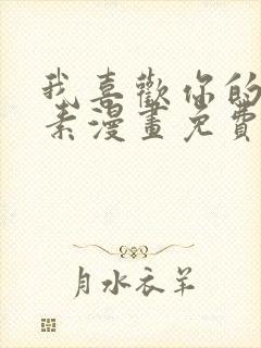 我喜欢你的信息素漫画免费下拉全集免费