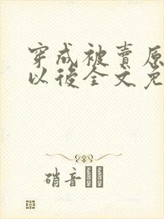 穿成被卖原女主以后全文免费阅读