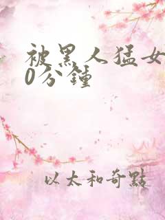 被黑人猛女人30分钟