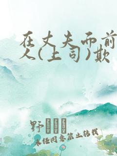 在丈夫面前被别人(上司)欺负