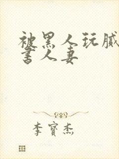 被黑人玩腻的秘书人妻