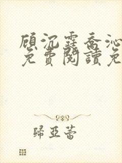 顾沉霆乔沁全文免费阅读免费阅读