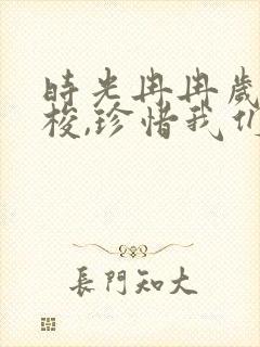 时光冉冉岁月如梭,珍惜我们的每一次相聚