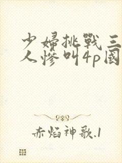 少妇挑战三个黑人惨叫4p国语