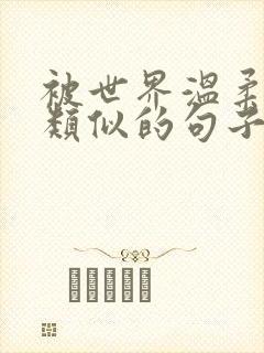 被世界温柔以待类似的句子