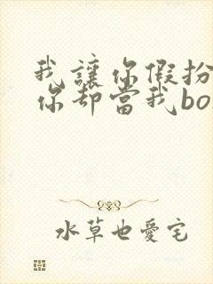 我让你假扮女友你却当我boss