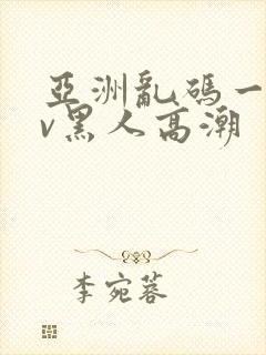 亚洲乱码一区av黑人高潮