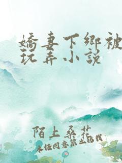 娇妻下乡被老头玩弄小说