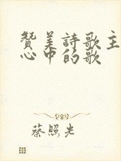 赞美诗歌主是我心中的歌