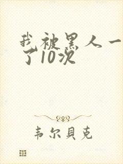 我被黑人一夜p了10次