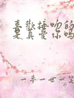 喜欢接吻的男人是真爱你吗