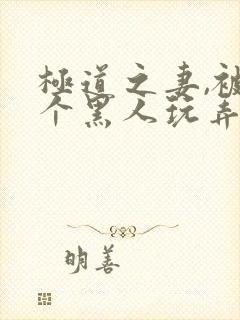 极道之妻,被几个黑人玩弄电影