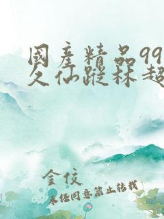 国产精品99久久仙踪林超多乐趣