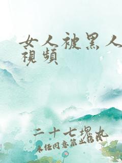 女人被黑人操的视频