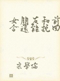 女朋友和前任复合还能挽回吗