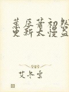 叶辰萧初然刚刚更新太慢益生菌