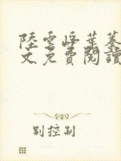 陆云峥叶蓁蓁全文免费阅读最新章节更新