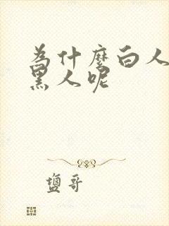 为什么白人歧视黑人呢